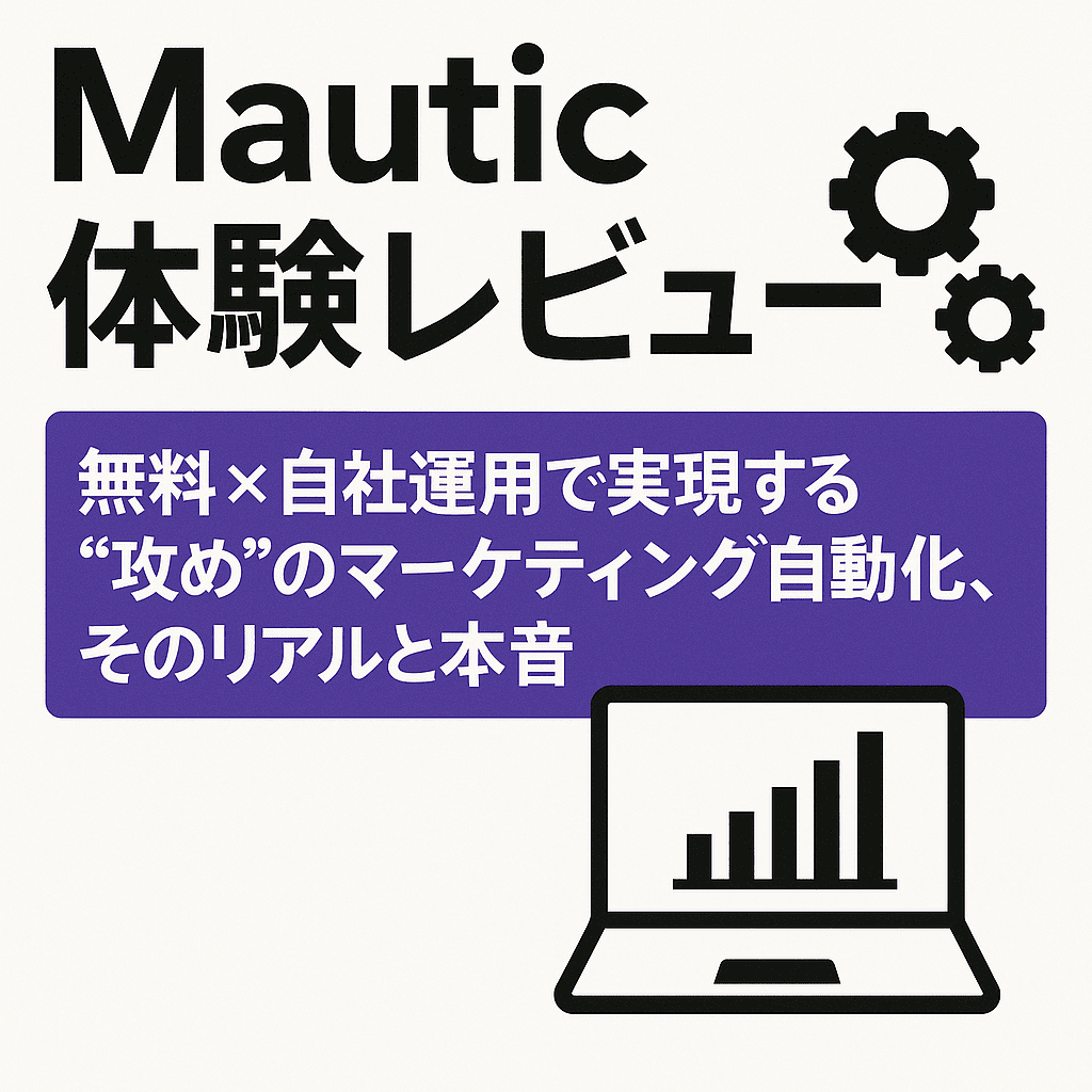 Mautic体験レビュー｜無料×自社運用で実現する“攻め”のマーケティング自動化、そのリアルと本音